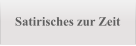 Satirisches zur Zeit
